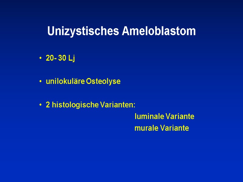 Unizystisches Ameloblastom 20- 30 Lj  unilokuläre Osteolyse  2 histologische Varianten:  